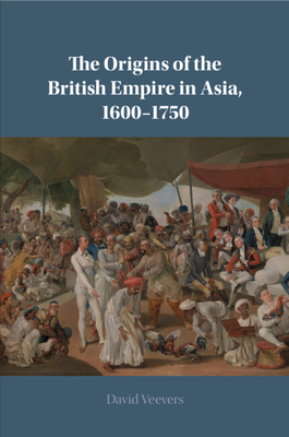 The Origins of the British Empire in Asia, 1600-1750 - Veevers, David