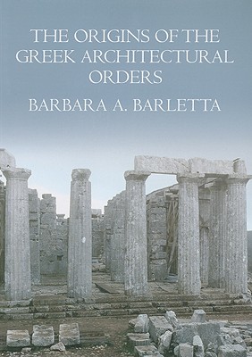 The Origins of the Greek Architectural Orders - Barletta, Barbara A