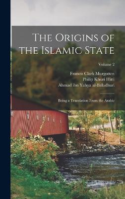 The Origins of the Islamic State: Being a Translation From the Arabic; Volume 2 - Hitti, Philip Khuri, and Al-Baladhuri, Ahmad Ibn Yahya, and Murgotten, Francis Clark