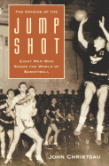 The Origins of the Jump Shot: Eight Men Who Shook the World of Basketball