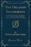 The Orlando Innamorato: Translated Into Prose from the Italian of Francesco Berni and Interspersed with Extracts in the Same Stanza as the Original (Classic Reprint)