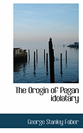 The Orogin of Pagan Idolatary