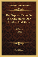 The Orphan Twins Or The Adventures Of A Brother And Sister: A Poem (1849)