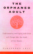 The Orphaned Adult: Understanding and Coping with Grief and Change After the Death of Our Parents