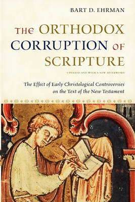 The Orthodox Corruption of Scripture: The Effect of Early Christological Controversies on the Text of the New Testament - Ehrman, Bart D