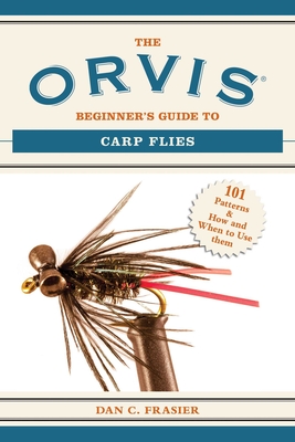 The Orvis Beginner's Guide to Carp Flies: 101 Patterns & How and When to Use Them - Frasier, Dan C