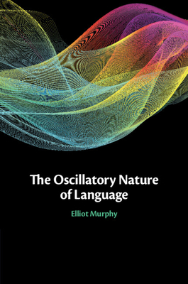 The Oscillatory Nature of Language - Murphy, Elliot