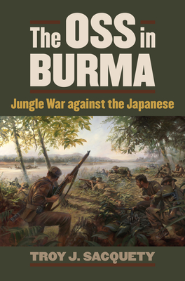 The OSS in Burma: Jungle War Against the Japanese - Sacquety, Troy J