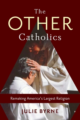 The Other Catholics: Remaking America's Largest Religion - Byrne, Julie