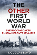 The Other First World War: The Blood-Soaked Russian Fronts 1914-1922