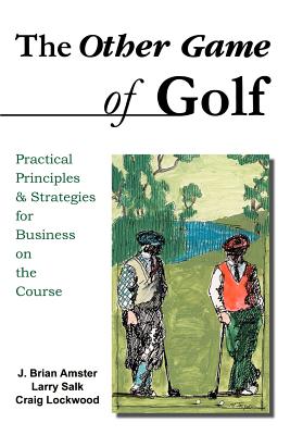 The Other Game of Golf: Practical Principles & Strategies for Business on the Course. - Amster, J Brian (Introduction by), and Gladstone, William, LCSW (Foreword by)