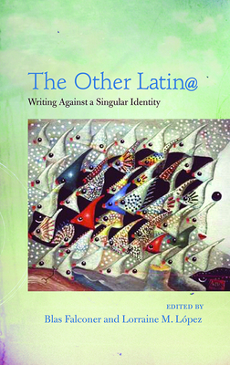 The Other Latin@: Writing Against a Singular Identity - Falconer, Blas (Editor), and Lpez, Lorraine M (Editor)