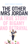The Other Mrs Jordan: A True Story of Bigamy and Betrayal - Thomson, Mary Turner