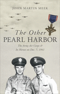 The Other Pearl Harbor: The Army Air Corps & Its Heroes on Dec. 7, 1941