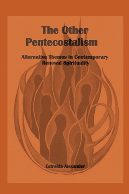 The Other Pentecostalism: Alternative Themes in Contemporary Renewal Spirituality: - Alexander, Estrelda