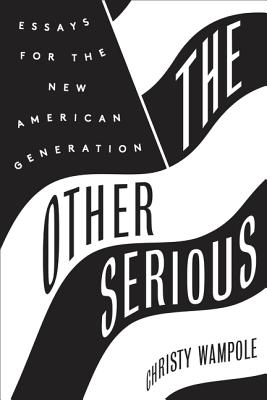 The Other Serious: Essays for the New American Generation - Wampole, Christy