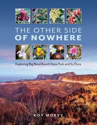 The Other Side of Nowhere: Exploring Big Bend Ranch State Park and Its Flora - Morey, Roy, and Sansom, Andrew (Foreword by), and Riskind, David H (Foreword by)