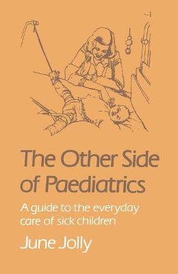 The Other Side of Paediatrics: A Guide to the Everyday Care of Sick Children - Jolly, J.