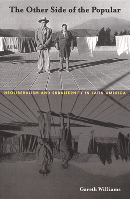 The Other Side of the Popular: Neoliberalism and Subalternity in Latin America - Williams, Gareth