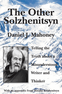 The Other Solzhenitsyn: Telling the Truth about a Misunderstood Writer and Thinker