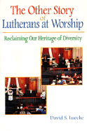 The Other Story of Lutherans at Worship: Reclaiming Our Heritage of Diversity