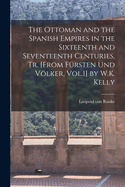 The Ottoman and the Spanish Empires in the Sixteenth and Seventeenth Centuries, Tr. [From Frsten Und Vlker, Vol.1] by W.K. Kelly