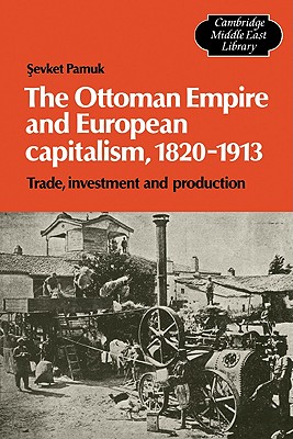 The Ottoman Empire and European Capitalism, 1820-1913: Trade, Investment and Production - Pamuk, Sevket