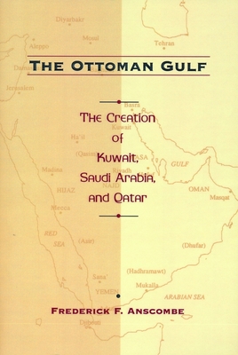 The Ottoman Gulf: The Creation of Kuwait, Saudi Arabia, and Qatar, 1870-1914 - Anscombe, Frederick