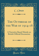 The Outbreak of the War of 1914-18: A Narrative Based Mainly on British Official Documents (Classic Reprint)