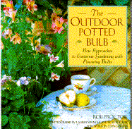 The Outdoor Potted Bulb: New Approaches to Container Gardening with Flowering Bulbs - Proctor, Rob, and Springer, Lauren (Photographer), and Bryan, John (Foreword by)