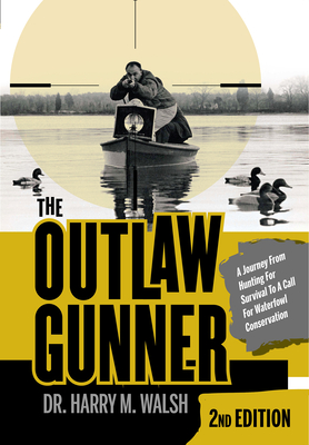 The Outlaw Gunner: A Journey from Hunting for Survival to a Call for Waterfowl Conservation - Walsh, Harry M