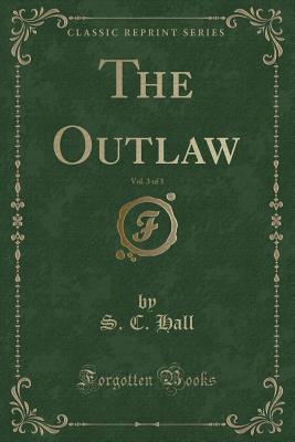 The Outlaw, Vol. 3 of 3 (Classic Reprint) - Hall, S C