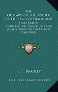 The Outlaws Of The Border Or The Lives Of Frank And Jesse James: Their Exploits, Adventures And Escapes, Down To The Present Time (1882)