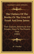 The Outlaws of the Border or the Lives of Frank and Jesse James: Their Exploits, Adventures and Escapes, Down to the Present Time (1882)