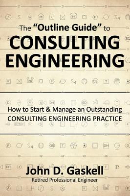 The "Outline Guide" to CONSULTING ENGINEERING: How to Start & Manage an Outstanding CONSULTING ENGINEERING PRACTICE - Gaskell, John D, and Jera (Designer)