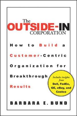 The Outside-In Corporation: How to Build a Customer-Centric Organization for Breakthrough Results - Bund, Barbara E