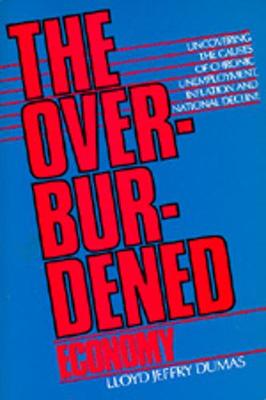 The Overburdened Economy: Uncovering the Causes of Chronic Unemployment, Inflation, and National Decline - Dumas, Lloyd Jeffry, and Boulding, Kenneth E, Dr. (Preface by)