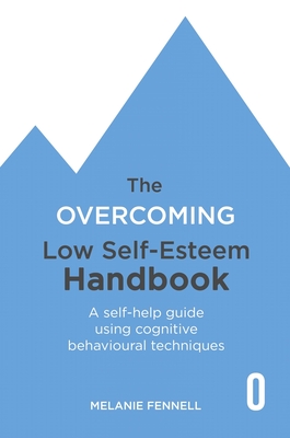 The Overcoming Low Self-esteem Handbook: Understand and Transform Your Self-esteem Using Tried and Tested Cognitive Behavioural Techniques - Fennell, Melanie, Dr.
