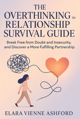 The Overthinking in Relationship Survival Guide: Break Free from Doubt and Insecurity, and Discover a More Fulfilling Partnership - Ashford, Elara Vienne