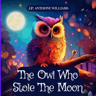 The Owl Who Stole The Moon: A Children's Book about Friendship and Forgiveness