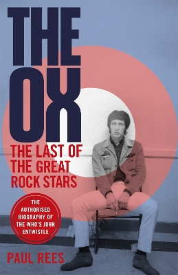The Ox: The Last of the Great Rock Stars: The Authorised Biography of The Who's John Entwistle - Rees, Paul