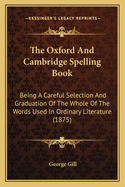 The Oxford and Cambridge Spelling Book: Being a Careful Selection and Graduation of the Whole of the Words Used in Ordinary Literature (1875)