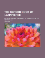 The Oxford Book of Latin Verse: From the Earliest Fragments to the End of the Vth Century A. D (Classic Reprint)