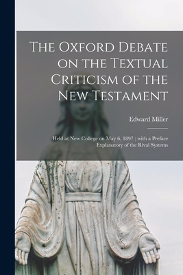 The Oxford Debate on the Textual Criticism of the New Testament: Held at New College on May 6, 1897; With a Preface Explanatory of the Rival Systems - Miller, Edward 1825-1901