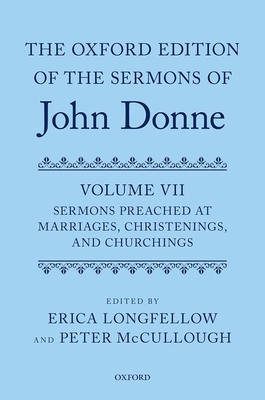 The Oxford Edition of the Sermons of John Donne, Volume VII: Sermons Preached at Marriages, Christenings, and Churchings - McCullough, Peter, and Longfellow, Erica