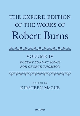The Oxford Edition of the Works of Robert Burns: Volume IV: Robert Burns's Songs for George Thomson - McCue, Kirsteen