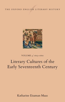 The Oxford English Literary History: Volume 4. 1603-1660: Literary Cultures of the Early Seventeenth Century - Eisaman Maus, Katharine