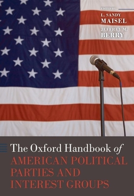 The Oxford Handbook of American Political Parties and Interest Groups - Maisel, L Sandy (Editor), and Berry, Jeffrey M (Editor), and Edwards III, George C (Editor)