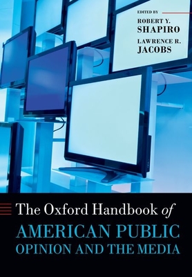 The Oxford Handbook of American Public Opinion and the Media - Shapiro, Robert Y. (Editor), and Jacobs, Lawrence R. (Editor)