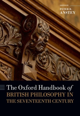 The Oxford Handbook of British Philosophy in the Seventeenth Century - Anstey, Peter R. (Editor)